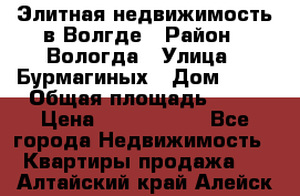 Элитная недвижимость в Волгде › Район ­ Вологда › Улица ­ Бурмагиных › Дом ­ 39 › Общая площадь ­ 84 › Цена ­ 6 500 000 - Все города Недвижимость » Квартиры продажа   . Алтайский край,Алейск г.